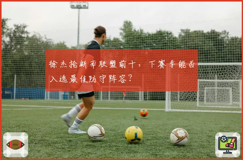 徐杰抢断率联盟前十，下赛季能否入选最佳防守阵容？