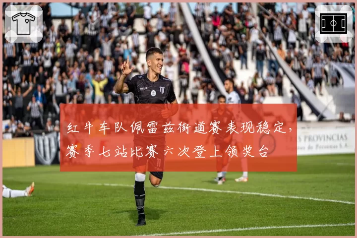 红牛车队佩雷兹街道赛表现稳定,赛季七站比赛六次登上领奖台