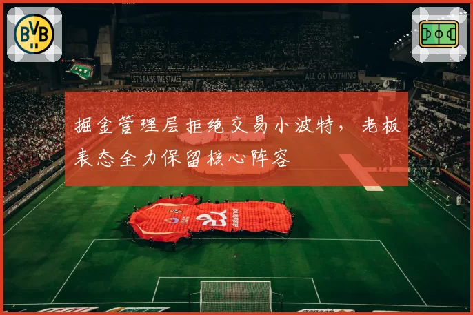 掘金管理层拒绝交易小波特，老板表态全力保留核心阵容