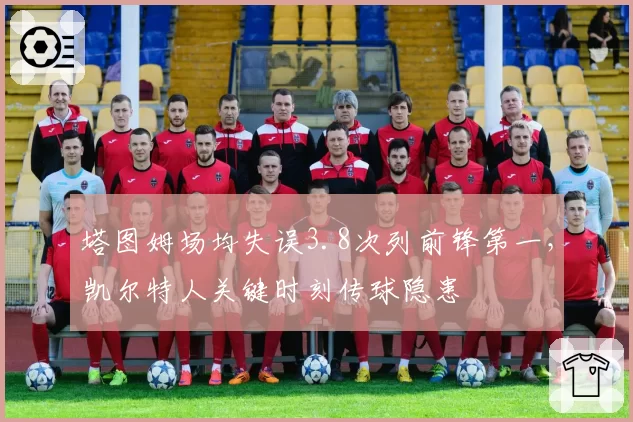 塔图姆场均失误3.8次列前锋第一，凯尔特人关键时刻传球隐患