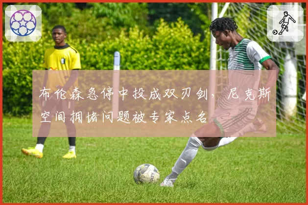 布伦森急停中投成双刃剑，尼克斯空间拥堵问题被专家点名