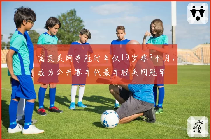 高芙美网夺冠时年仅19岁零3个月，成为公开赛年代最年轻美网冠军