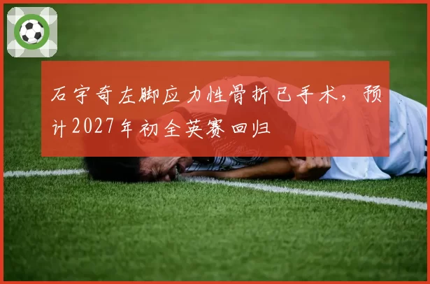 石宇奇左脚应力性骨折已手术,预计2027年初全英赛回归
