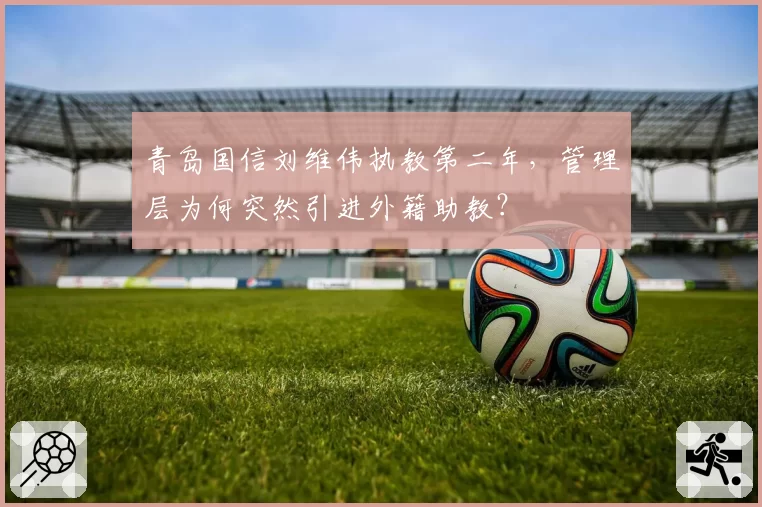青岛国信刘维伟执教第二年，管理层为何突然引进外籍助教？