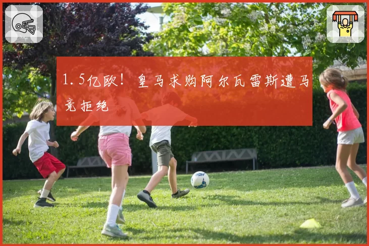 1.5亿欧！皇马求购阿尔瓦雷斯遭马竞拒绝