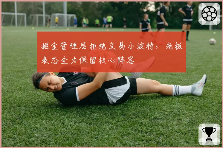 掘金管理层拒绝交易小波特，老板表态全力保留核心阵容