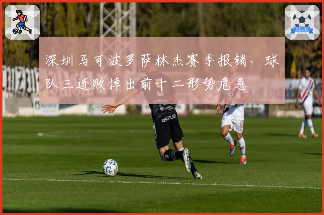 深圳马可波罗萨林杰赛季报销，球队三连败掉出前十二形势危急