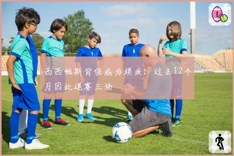 西西帕斯背伤成为顽疾：过去12个月因此退赛三场