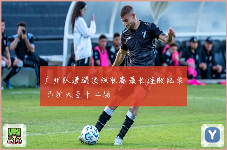 广州队遭遇顶级联赛最长连败纪录 已扩大至十二场