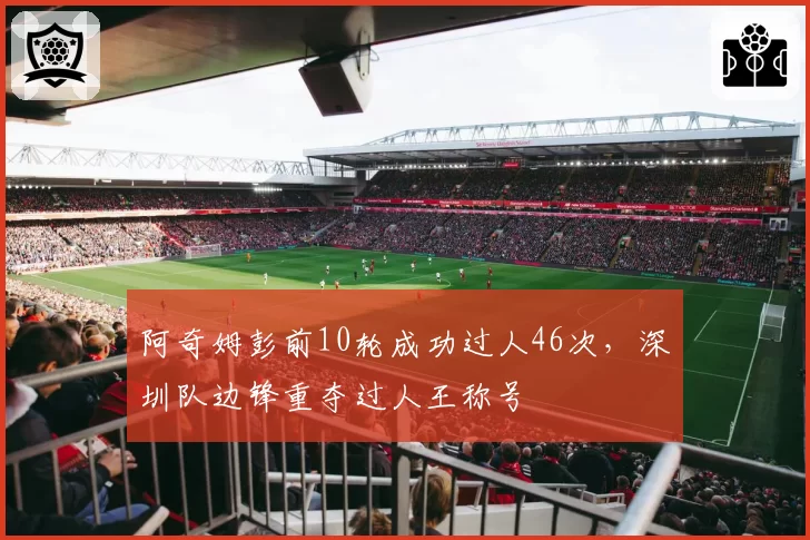 阿奇姆彭前10轮成功过人46次，深圳队边锋重夺过人王称号