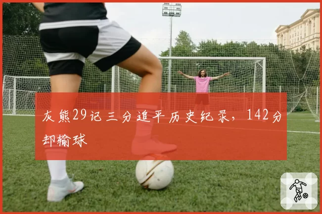 灰熊29记三分追平历史纪录，142分却输球