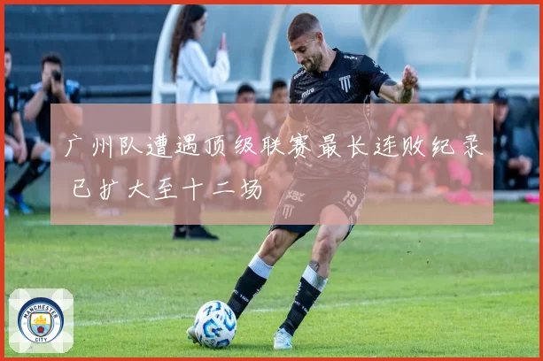 广州队遭遇顶级联赛最长连败纪录 已扩大至十二场