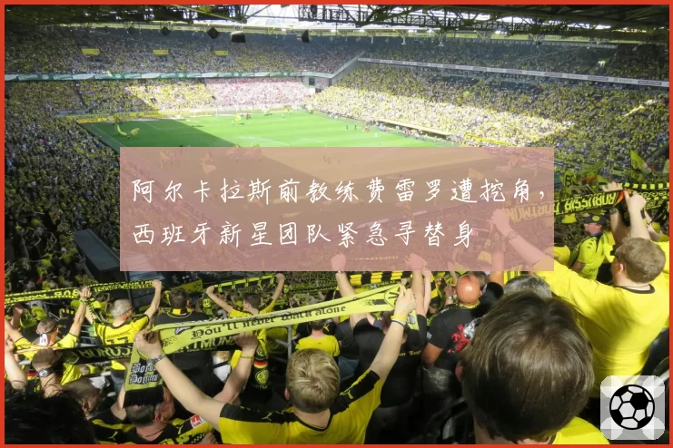 阿尔卡拉斯前教练费雷罗遭挖角，西班牙新星团队紧急寻替身