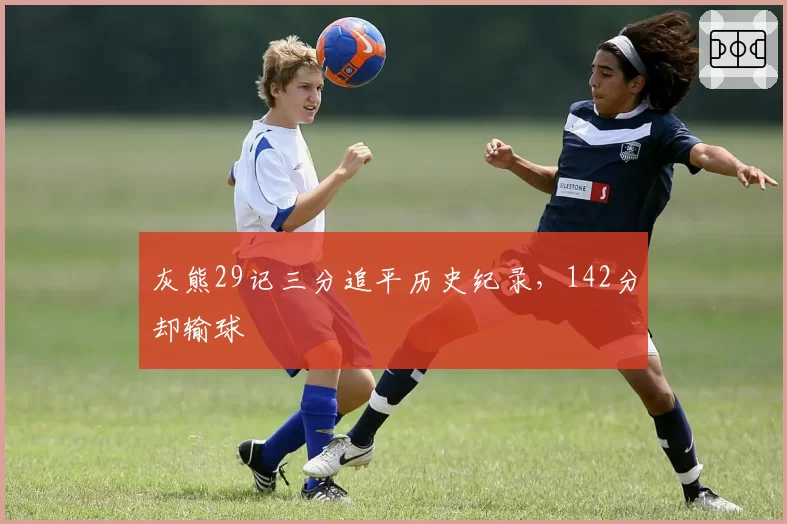 灰熊29记三分追平历史纪录，142分却输球