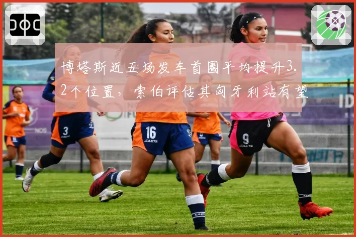 博塔斯近五场发车首圈平均提升3.2个位置,索伯评估其匈牙利站有望延续起步强势