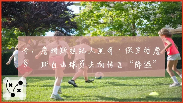 冷,詹姆斯经纪人里奇·保罗给詹姆斯自由球员去向传言“降温”