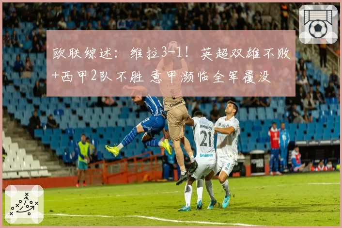欧联综述：维拉3-1！英超双雄不败+西甲2队不胜 意甲濒临全军覆没