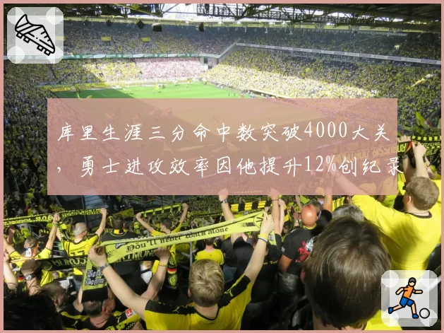 库里生涯三分命中数突破4000大关，勇士进攻效率因他提升12%创纪录