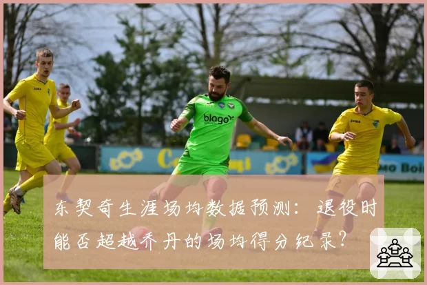 东契奇生涯场均数据预测:退役时能否超越乔丹的场均得分纪录?